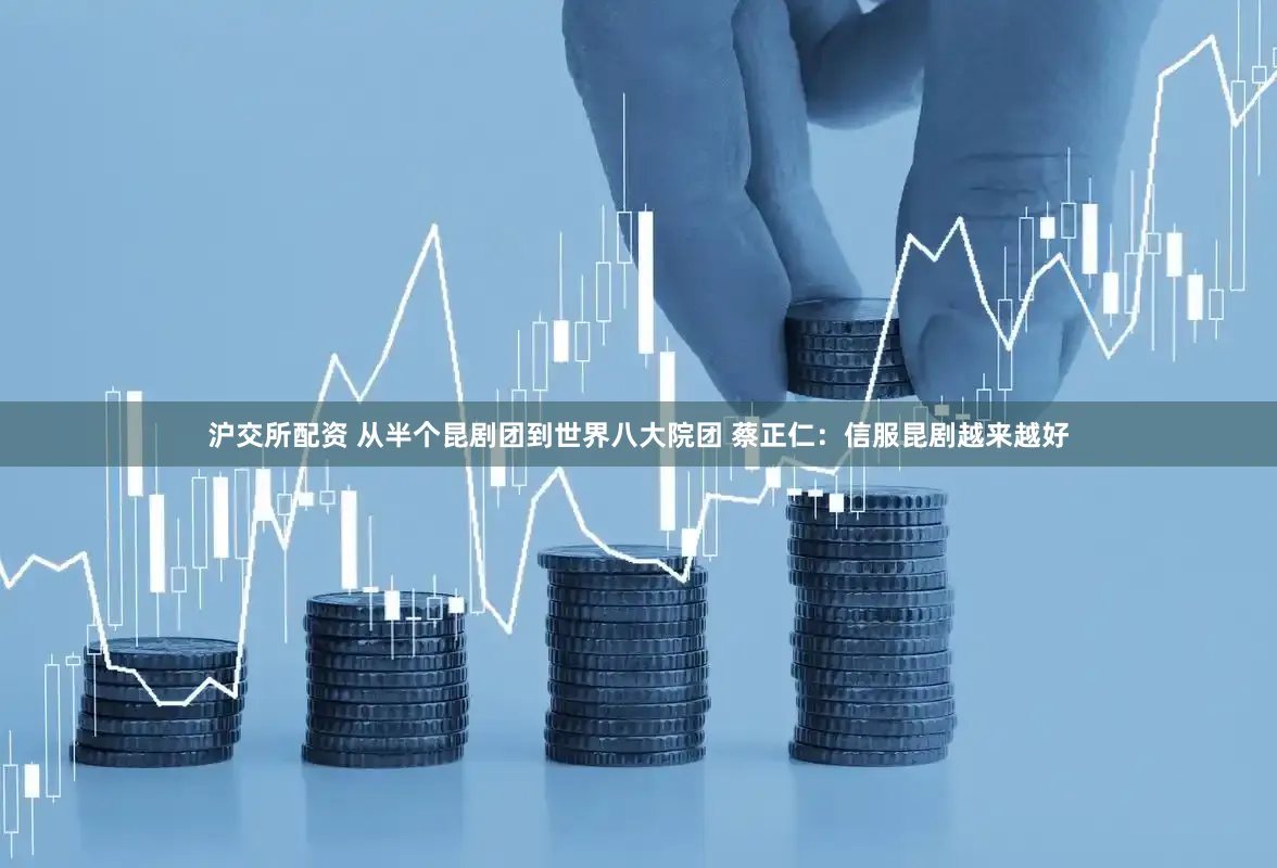 沪交所配资 从半个昆剧团到世界八大院团 蔡正仁：信服昆剧越来越好