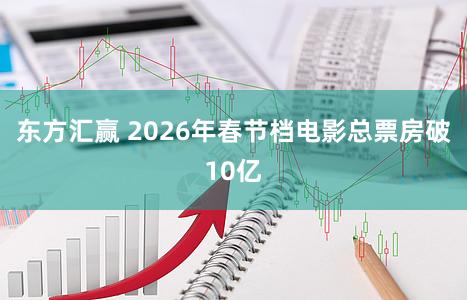 东方汇赢 2026年春节档电影总票房破10亿