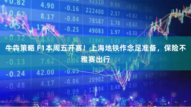 牛犇策略 F1本周五开赛！上海地铁作念足准备，保险不雅赛出行