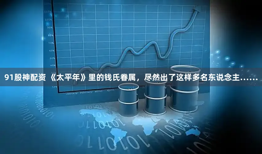 91股神配资 《太平年》里的钱氏眷属，尽然出了这样多名东说念主……