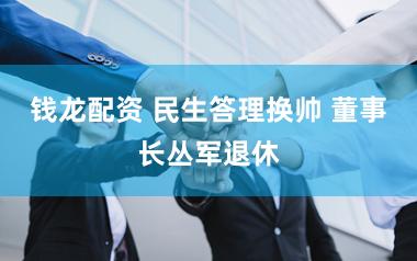 钱龙配资 民生答理换帅 董事长丛军退休