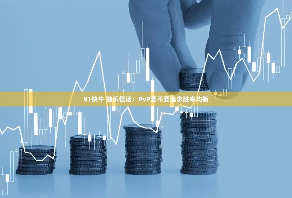 91快牛 触乐怪话：PvP要不要追求胜率均衡