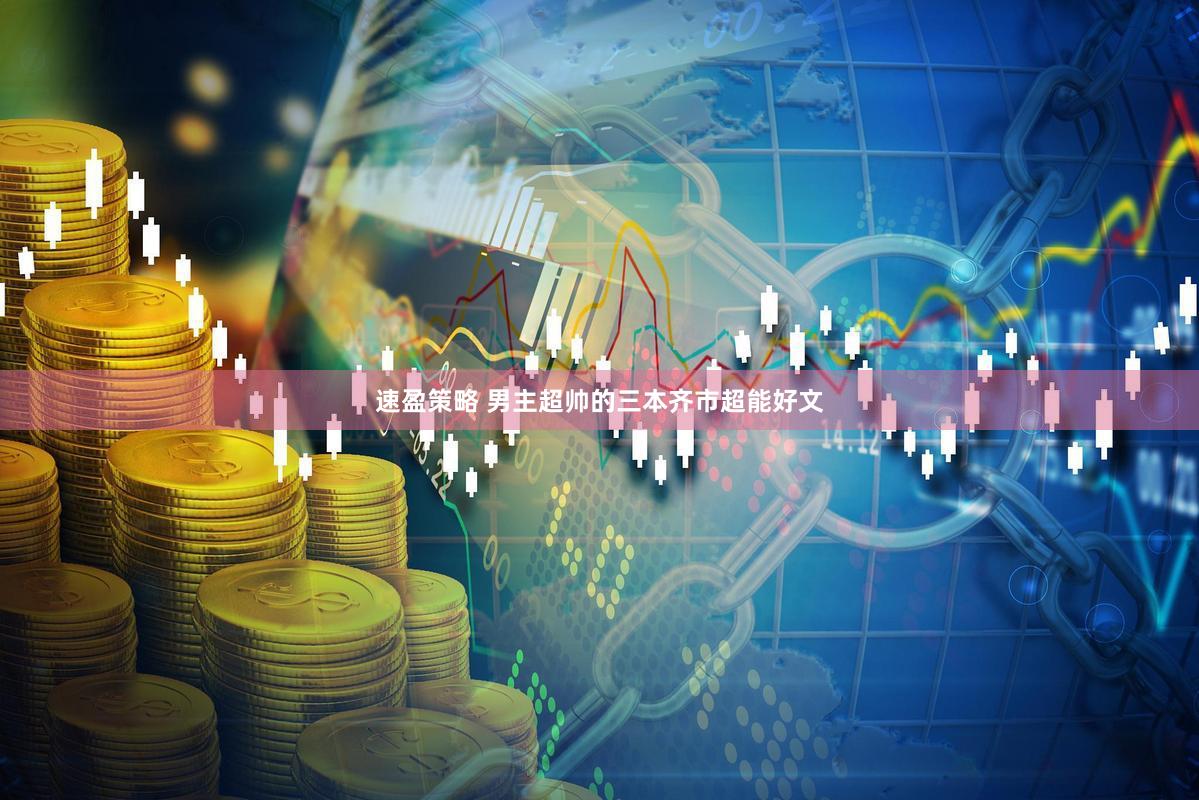 速盈策略 男主超帅的三本齐市超能好文