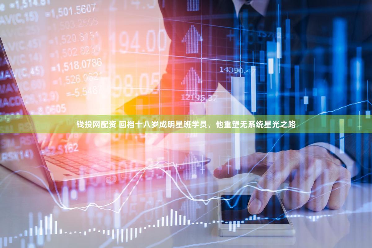 钱投网配资 回档十八岁成明星班学员，他重塑无系统星光之路