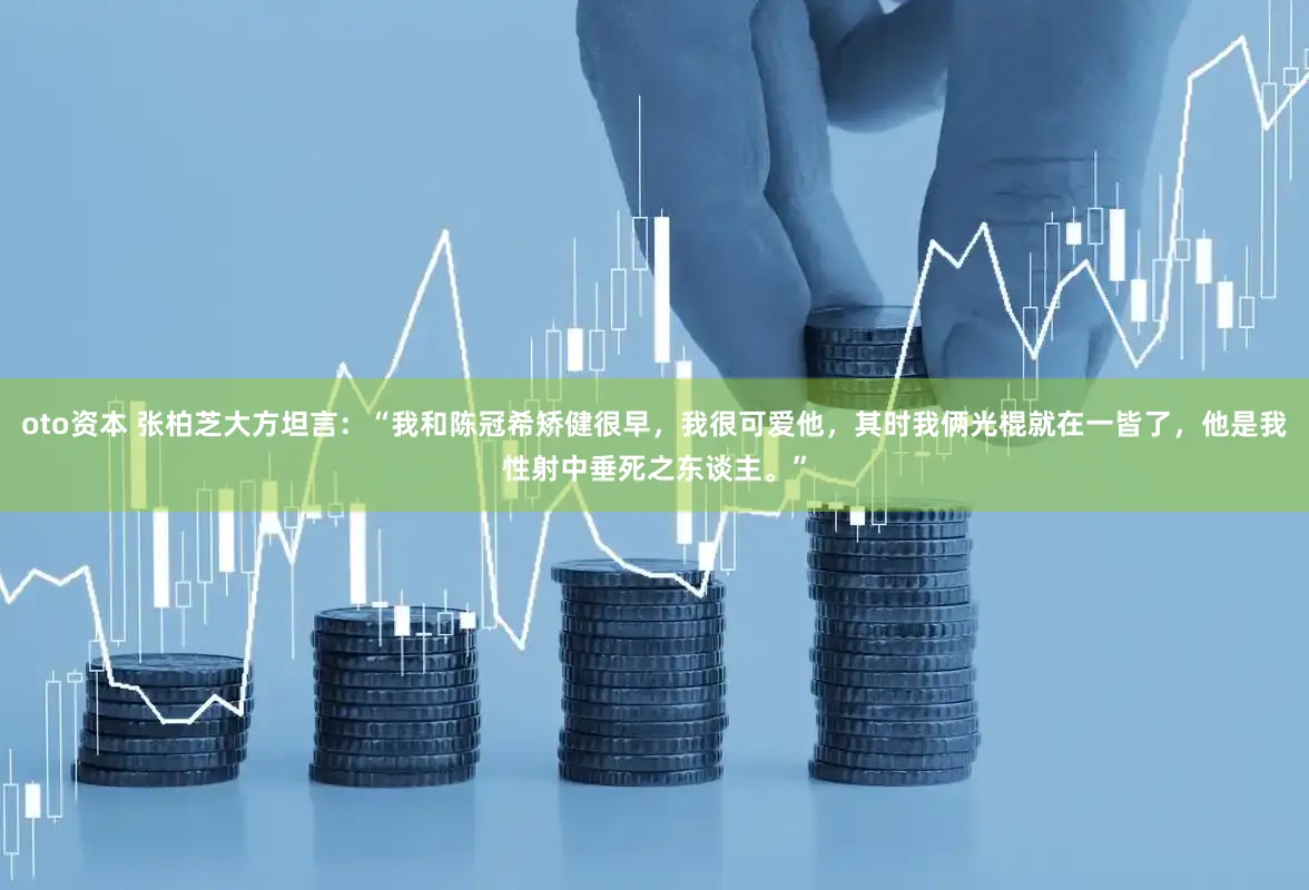 oto资本 张柏芝大方坦言：“我和陈冠希矫健很早，我很可爱他，其时我俩光棍就在一皆了，他是我性射中垂死之东谈主。”