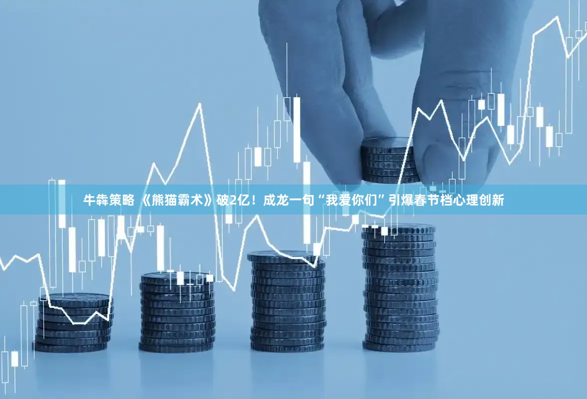 牛犇策略 《熊猫霸术》破2亿！成龙一句“我爱你们”引爆春节档心理创新