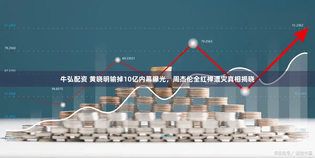 牛弘配资 黄晓明输掉10亿内幕曝光，周杰伦全红禅遭灾真相揭晓