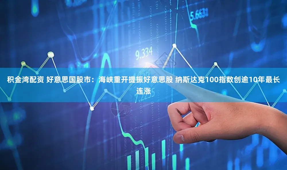 积金湾配资 好意思国股市：海峡重开提振好意思股 纳斯达克100指数创逾10年最长连涨
